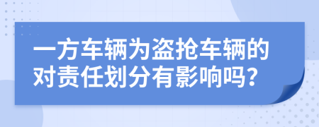 一方车辆为盗抢车辆的对责任划分有影响吗？