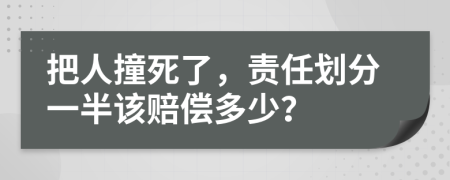 把人撞死了，责任划分一半该赔偿多少？