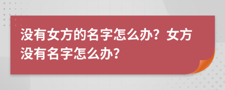 没有女方的名字怎么办？女方没有名字怎么办？