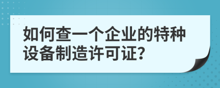 如何查一个企业的特种设备制造许可证？