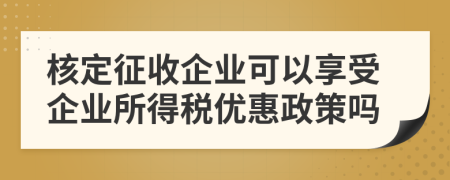 核定征收企业可以享受企业所得税优惠政策吗