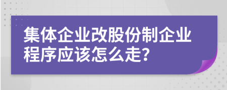集体企业改股份制企业程序应该怎么走？