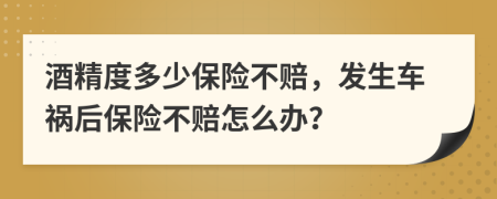 酒精度多少保险不赔，发生车祸后保险不赔怎么办？