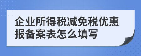 企业所得税减免税优惠报备案表怎么填写