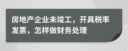 房地产企业未竣工，开具税率发票，怎样做财务处理