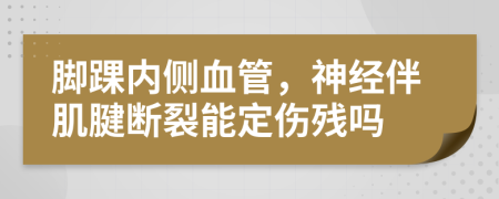 脚踝内侧血管，神经伴肌腱断裂能定伤残吗