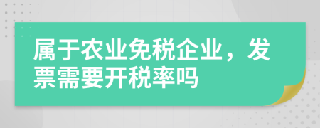 属于农业免税企业，发票需要开税率吗