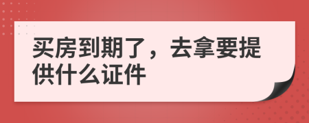 买房到期了，去拿要提供什么证件