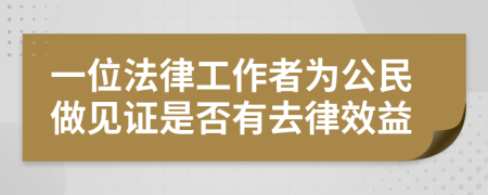 一位法律工作者为公民做见证是否有去律效益