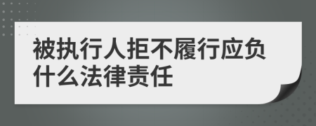 被执行人拒不履行应负什么法律责任