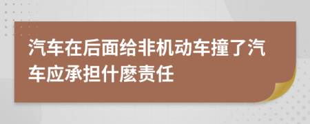 汽车在后面给非机动车撞了汽车应承担什麽责任