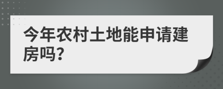 今年农村土地能申请建房吗？