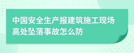 中国安全生产报建筑施工现场高处坠落事故怎么防