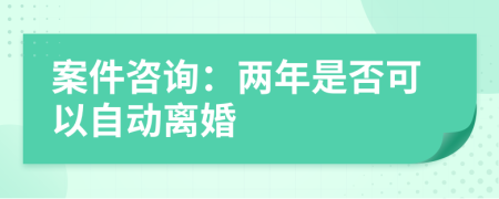 案件咨询：两年是否可以自动离婚