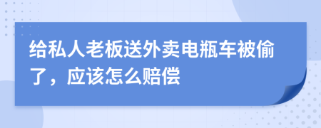 给私人老板送外卖电瓶车被偷了，应该怎么赔偿