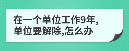 在一个单位工作9年,单位要解除,怎么办