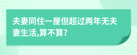 夫妻同住一屋但超过两年无夫妻生活,算不算?