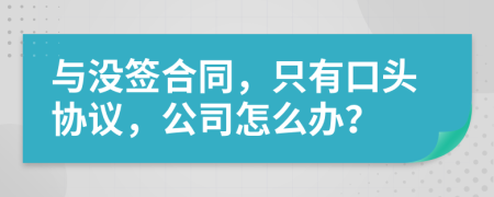 与没签合同，只有口头协议，公司怎么办？