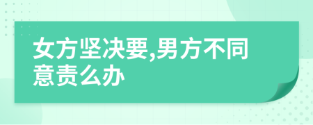 女方坚决要,男方不同意责么办