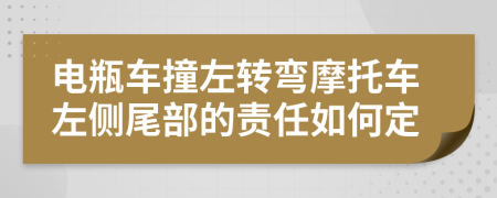 电瓶车撞左转弯摩托车左侧尾部的责任如何定