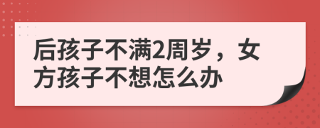 后孩子不满2周岁，女方孩子不想怎么办