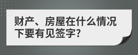 财产、房屋在什么情况下要有见签字?