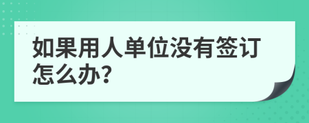 如果用人单位没有签订怎么办？