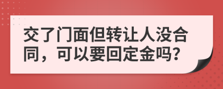 交了门面但转让人没合同，可以要回定金吗？