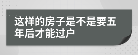 这样的房子是不是要五年后才能过户