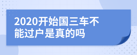 2020开始国三车不能过户是真的吗