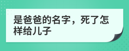 是爸爸的名字，死了怎样给儿子