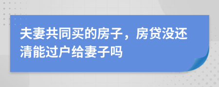 夫妻共同买的房子，房贷没还清能过户给妻子吗