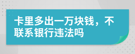 卡里多出一万块钱，不联系银行违法吗