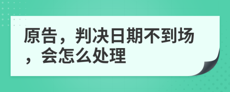 原告，判决日期不到场，会怎么处理