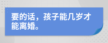 要的话，孩子能几岁才能离婚。