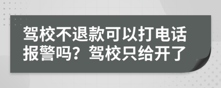 驾校不退款可以打电话报警吗？驾校只给开了