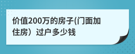 价值200万的房子(门面加住房）过户多少钱