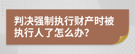 判决强制执行财产时被执行人了怎么办？