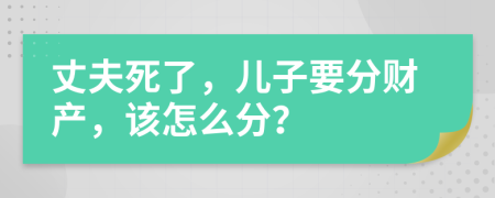 丈夫死了，儿子要分财产，该怎么分？