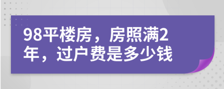 98平楼房，房照满2年，过户费是多少钱