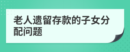 老人遗留存款的子女分配问题