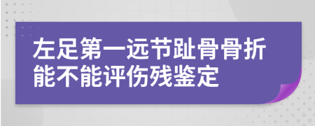 左足第一远节趾骨骨折能不能评伤残鉴定