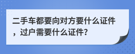 二手车都要向对方要什么证件，过户需要什么证件？