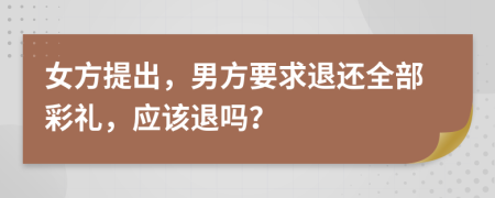 女方提出，男方要求退还全部彩礼，应该退吗？