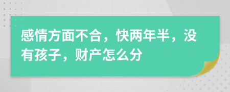 感情方面不合，快两年半，没有孩子，财产怎么分