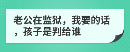 老公在监狱，我要的话，孩子是判给谁