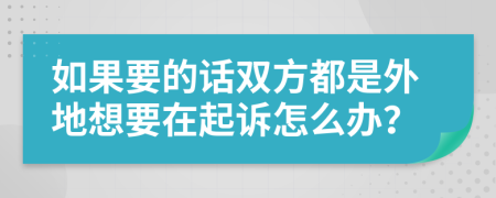 如果要的话双方都是外地想要在起诉怎么办？