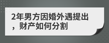 2年男方因婚外遇提出，财产如何分割