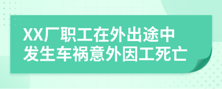 XX厂职工在外出途中发生车祸意外因工死亡