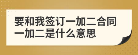 要和我签订一加二合同一加二是什么意思